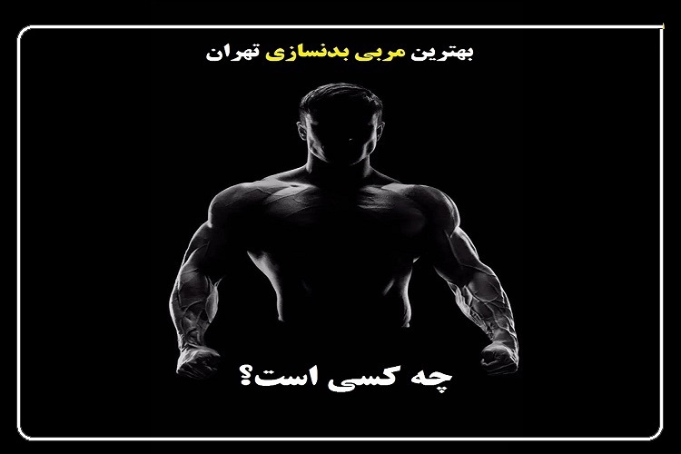 بهترین مربی بدنسازی تهران کیست؟